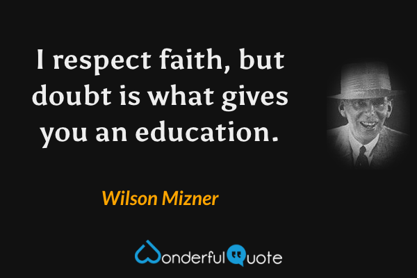 I respect faith, but doubt is what gives you an education. - Wilson Mizner quote.