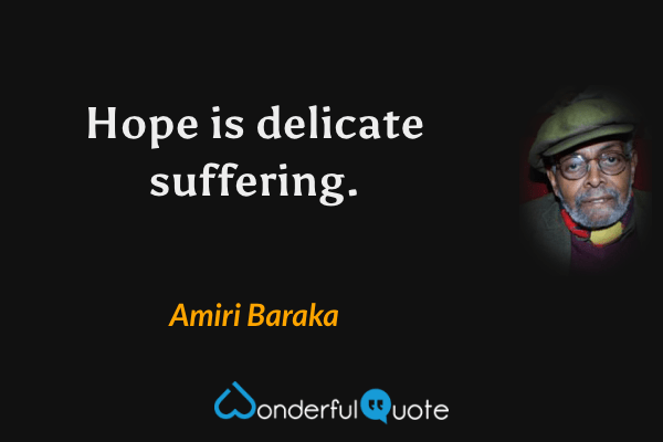 Hope is delicate suffering. - Amiri Baraka quote.