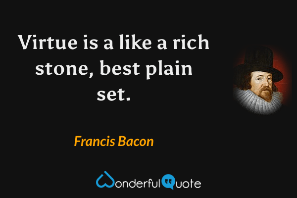 Virtue is a like a rich stone, best plain set. - Francis Bacon quote.