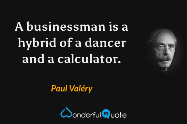 A businessman is a hybrid of a dancer and a calculator. - Paul Valéry quote.