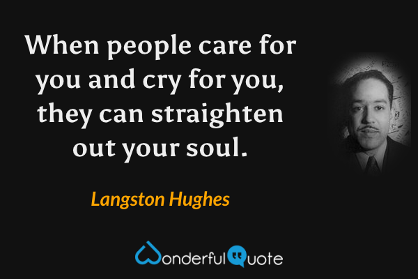 When people care for you and cry for you, they can straighten out your soul. - Langston Hughes quote.