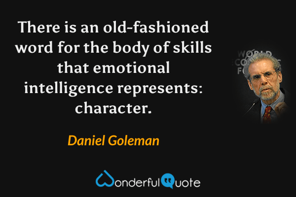 There is an old-fashioned word for the body of skills that emotional intelligence represents: character. - Daniel Goleman quote.