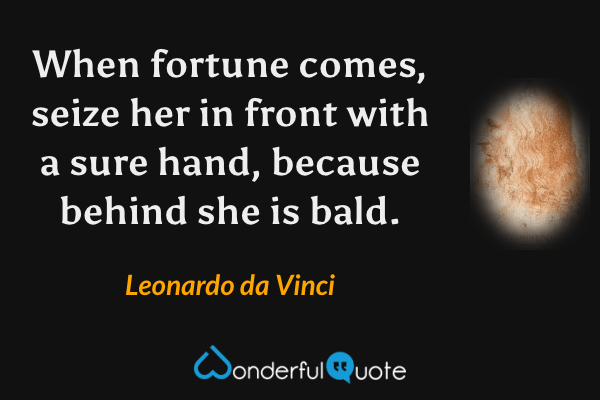 When fortune comes, seize her in front with a sure hand, because behind she is bald. - Leonardo da Vinci quote.