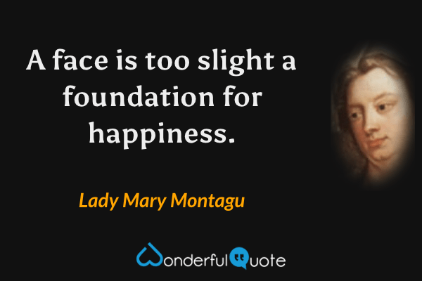 A face is too slight a foundation for happiness. - Lady Mary Montagu quote.