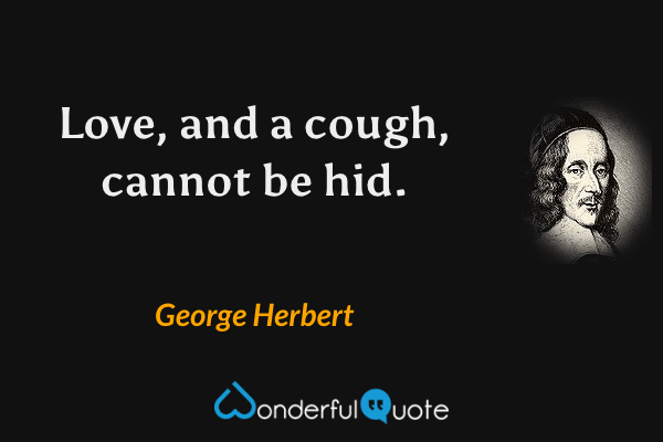 Love, and a cough, cannot be hid. - George Herbert quote.