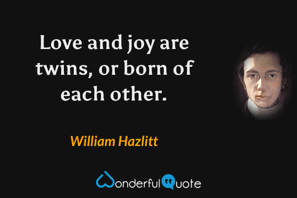 Love and joy are twins, or born of each other. - William Hazlitt quote.