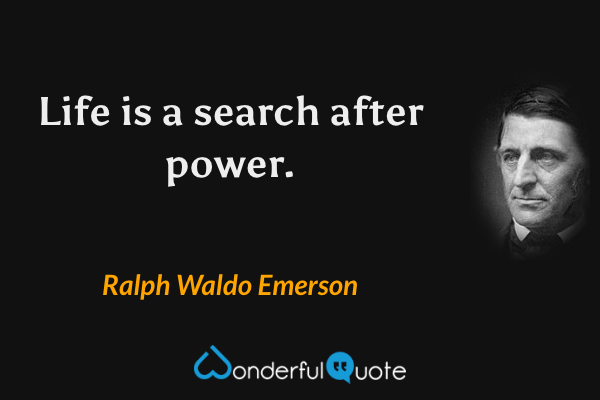Life is a search after power. - Ralph Waldo Emerson quote.