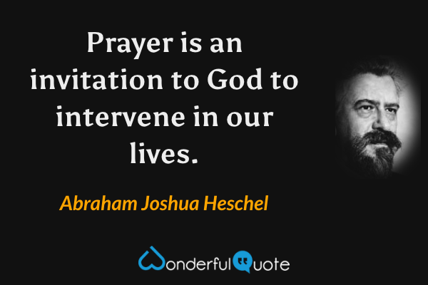 Prayer is an invitation to God to intervene in our lives. - Abraham Joshua Heschel quote.