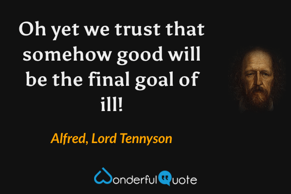 Oh yet we trust that somehow good will be the final goal of ill! - Alfred, Lord Tennyson quote.