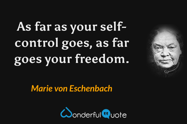 As far as your self-control goes, as far goes your freedom. - Marie von Eschenbach quote.