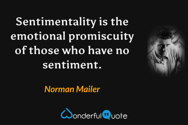 Sentimentality is the emotional promiscuity of those who have no sentiment. - Norman Mailer quote.