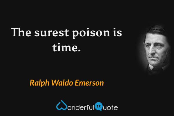 The surest poison is time. - Ralph Waldo Emerson quote.