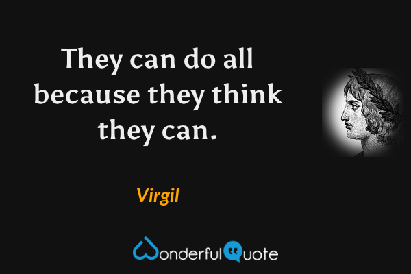 They can do all because they think they can. - Virgil quote.