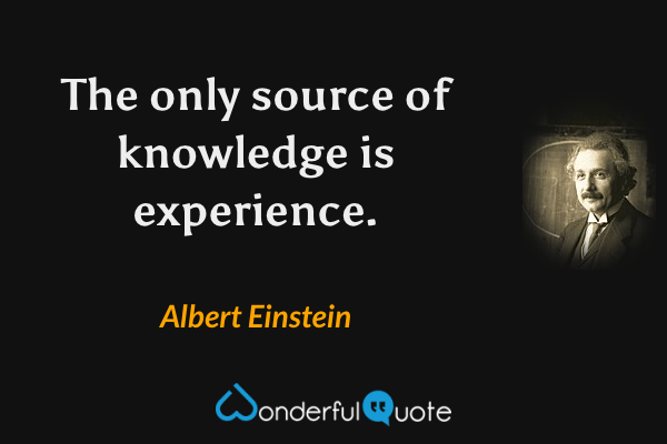 The only source of knowledge is experience. - Albert Einstein quote.