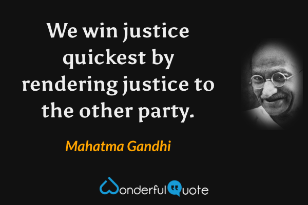 We win justice quickest by rendering justice to the other party. - Mahatma Gandhi quote.