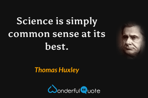 Science is simply common sense at its best. - Thomas Huxley quote.
