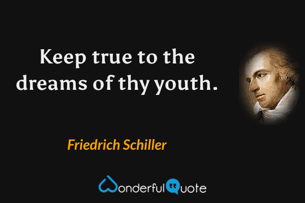Keep true to the dreams of thy youth. - Friedrich Schiller quote.