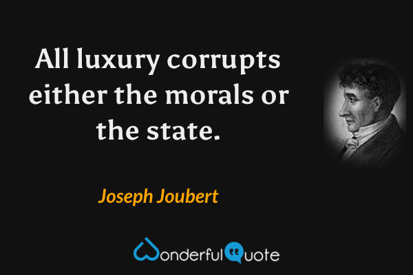 All luxury corrupts either the morals or the state. - Joseph Joubert quote.