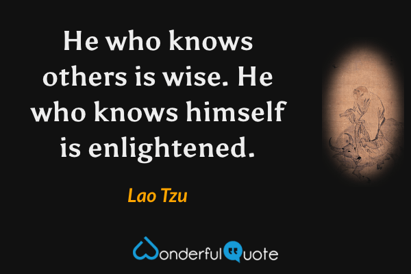 He who knows others is wise. He who knows himself is enlightened. - Lao Tzu quote.