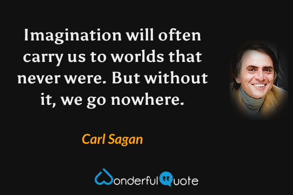 Imagination will often carry us to worlds that never were. But without it, we go nowhere. - Carl Sagan quote.