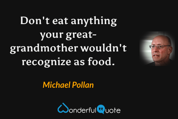 Don't eat anything your great-grandmother wouldn't recognize as food. - Michael Pollan quote.