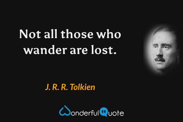 Not all those who wander are lost. - J. R. R. Tolkien quote.