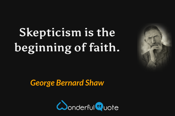 Skepticism is the beginning of faith. - George Bernard Shaw quote.