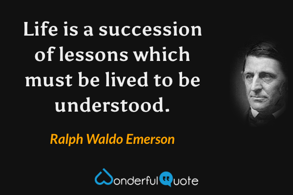 Life is a succession of lessons which must be lived to be understood. - Ralph Waldo Emerson quote.