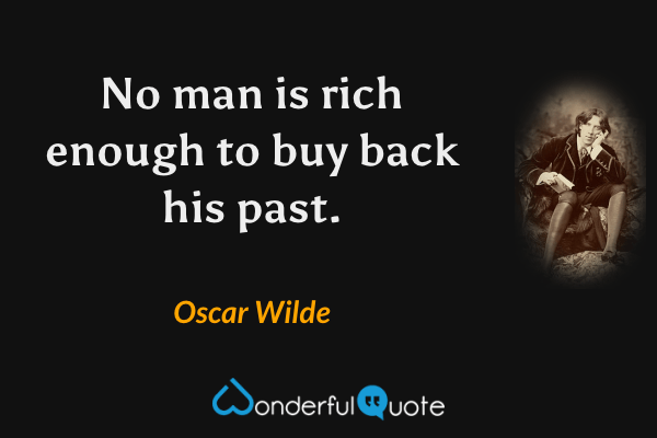 No man is rich enough to buy back his past. - Oscar Wilde quote.
