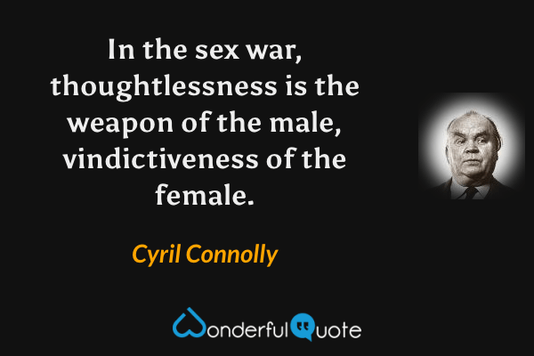 In the sex war, thoughtlessness is the weapon of the male, vindictiveness of the female. - Cyril Connolly quote.
