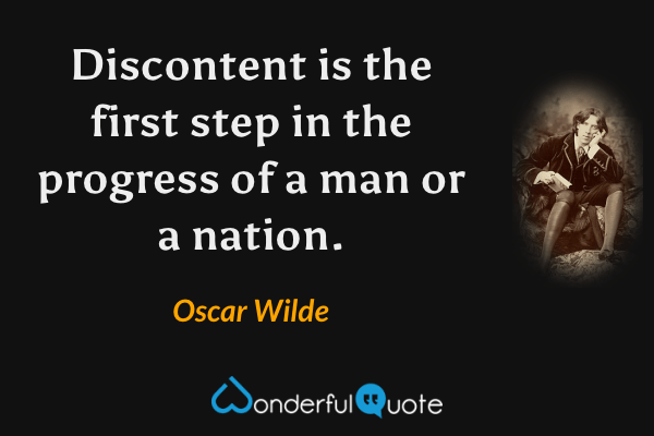Discontent is the first step in the progress of a man or a nation. - Oscar Wilde quote.
