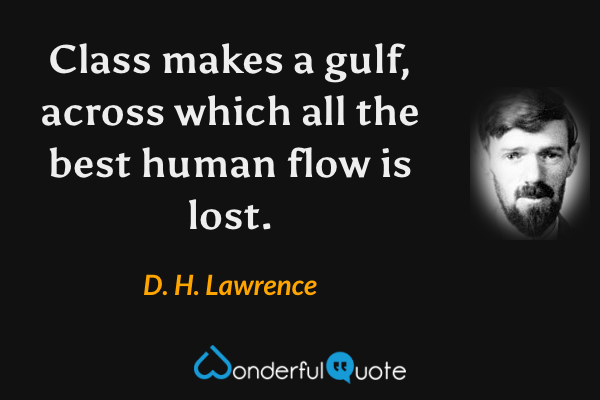 Class makes a gulf, across which all the best human flow is lost. - D. H. Lawrence quote.