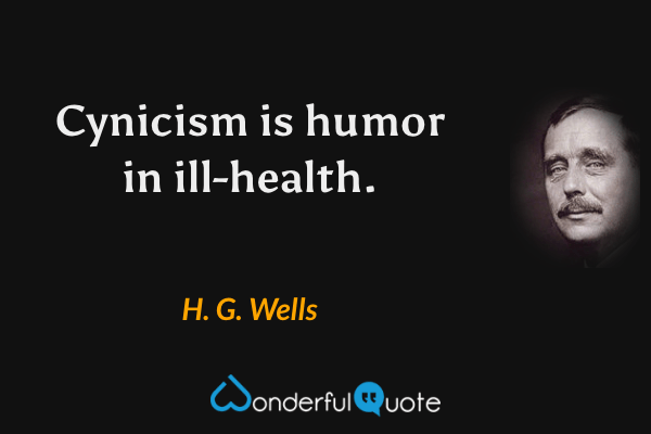Cynicism is humor in ill-health. - H. G. Wells quote.