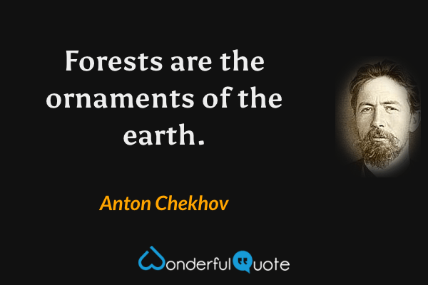 Forests are the ornaments of the earth. - Anton Chekhov quote.