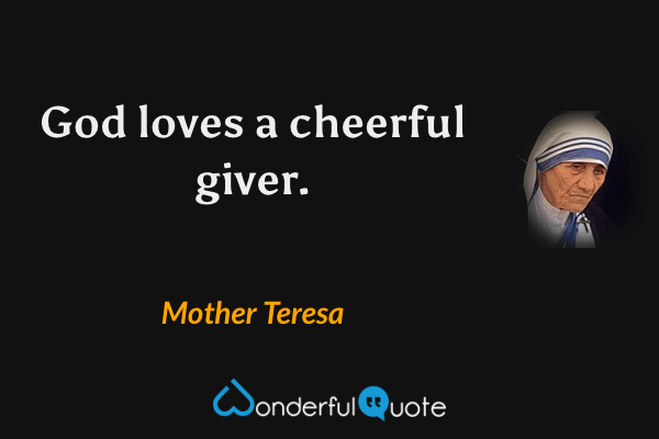 God loves a cheerful giver. - Mother Teresa quote.