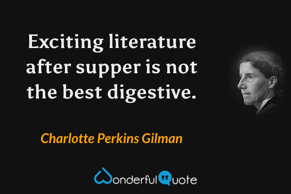 Exciting literature after supper is not the best digestive. - Charlotte Perkins Gilman quote.