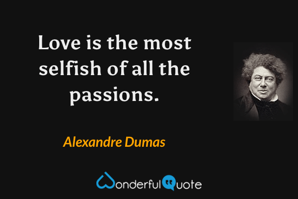 Love is the most selfish of all the passions. - Alexandre Dumas quote.