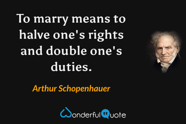 To marry means to halve one's rights and double one's duties. - Arthur Schopenhauer quote.