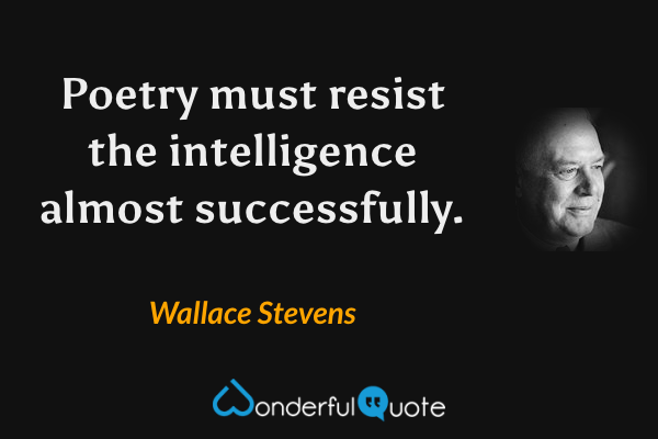 Poetry must resist the intelligence almost successfully. - Wallace Stevens quote.