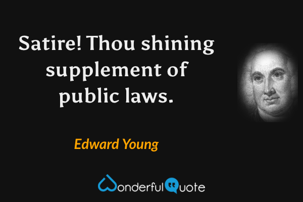 Satire! Thou shining supplement of public laws. - Edward Young quote.