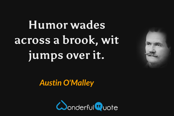 Humor wades across a brook, wit jumps over it. - Austin O'Malley quote.