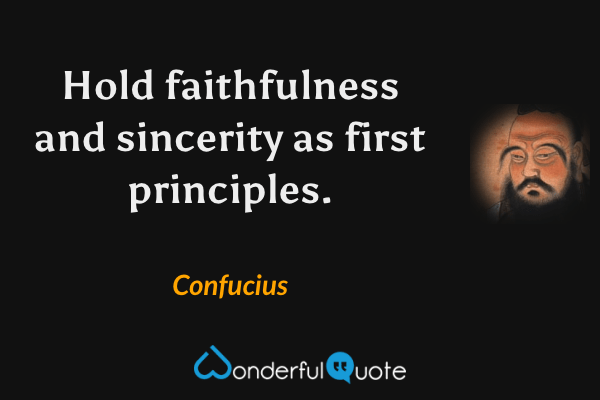 Hold faithfulness and sincerity as first principles. - Confucius quote.