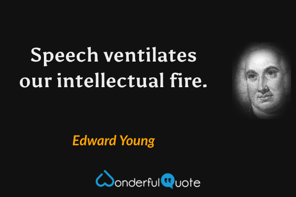Speech ventilates our intellectual fire. - Edward Young quote.