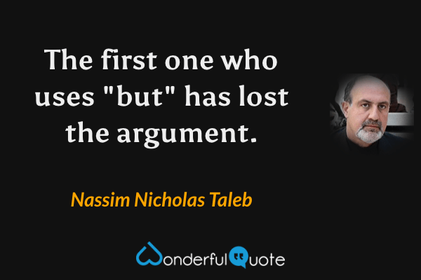 The first one who uses "but" has lost the argument. - Nassim Nicholas Taleb quote.
