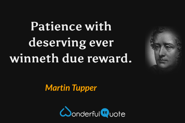 Patience with deserving ever winneth due reward. - Martin Tupper quote.