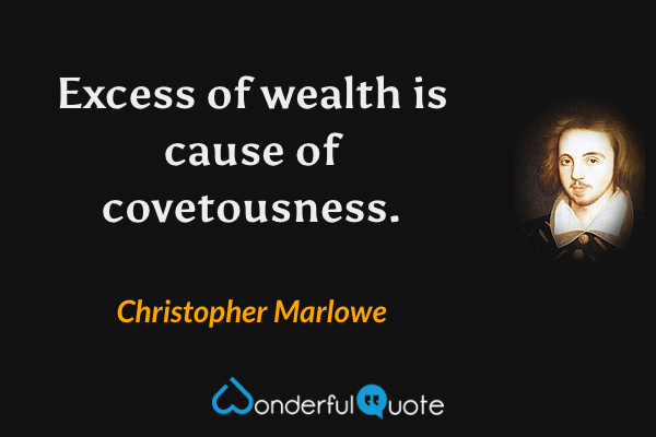 Excess of wealth is cause of covetousness. - Christopher Marlowe quote.