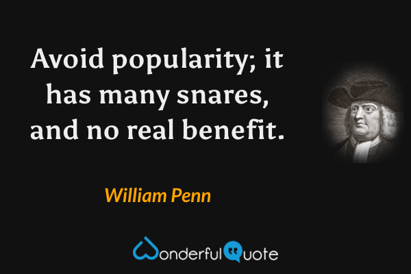 Avoid popularity; it has many snares, and no real benefit. - William Penn quote.