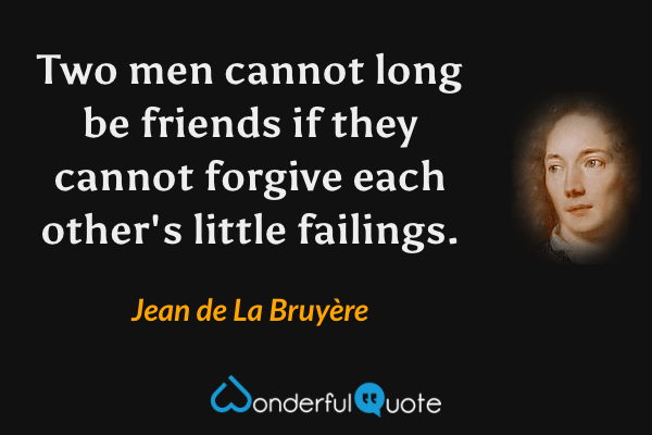 Two men cannot long be friends if they cannot forgive each other's little failings. - Jean de La Bruyère quote.
