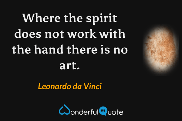 Where the spirit does not work with the hand there is no art. - Leonardo da Vinci quote.