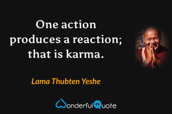 One action produces a reaction; that is karma. - Lama Thubten Yeshe quote.